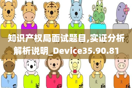 知识产权局面试题目,实证分析解析说明_Device35.90.81