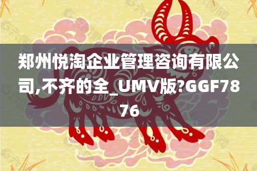 郑州悦淘企业管理咨询有限公司,不齐的全_UMV版?GGF7876