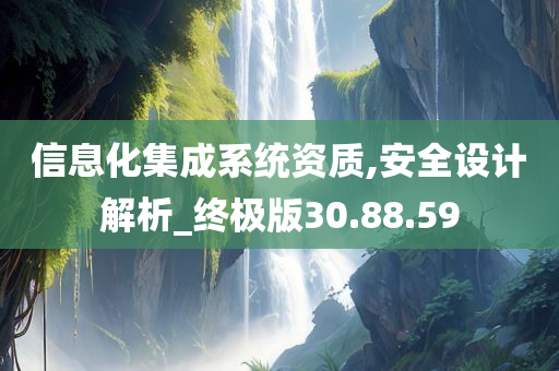 信息化集成系统资质,安全设计解析_终极版30.88.59