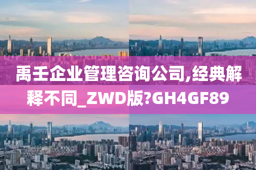 禹壬企业管理咨询公司,经典解释不同_ZWD版?GH4GF89