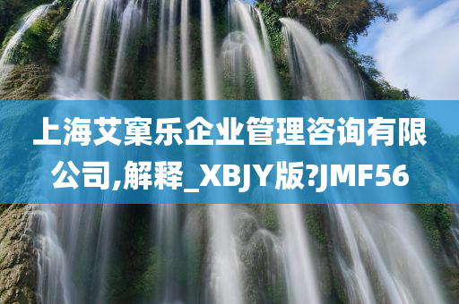 上海艾窠乐企业管理咨询有限公司,解释_XBJY版?JMF56