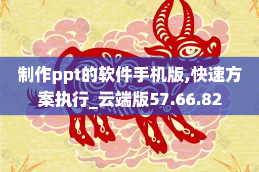 制作ppt的软件手机版,快速方案执行_云端版57.66.82