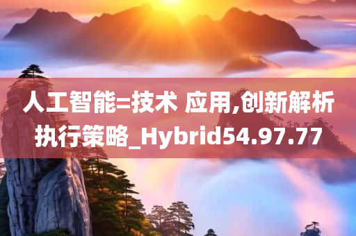 人工智能=技术 应用,创新解析执行策略_Hybrid54.97.77