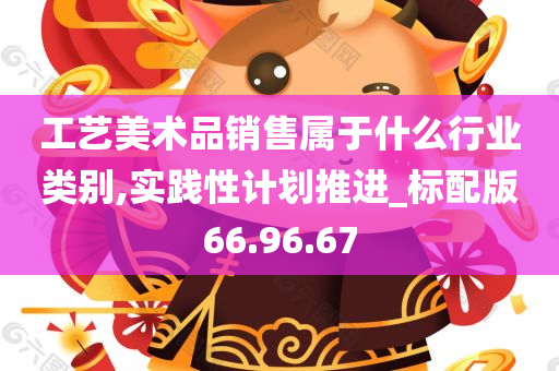 工艺美术品销售属于什么行业类别,实践性计划推进_标配版66.96.67