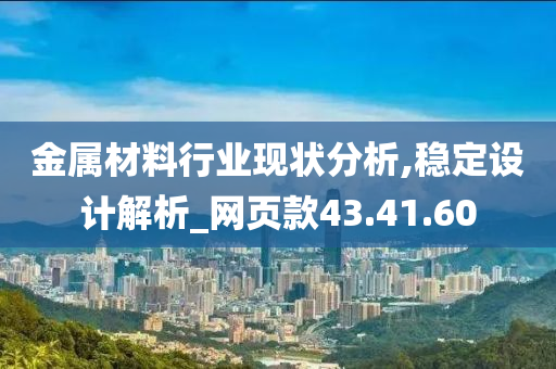 金属材料行业现状分析,稳定设计解析_网页款43.41.60