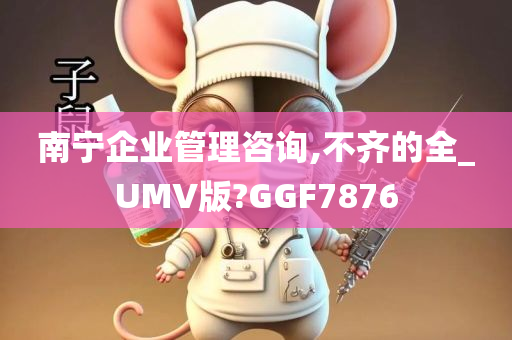 南宁企业管理咨询,不齐的全_UMV版?GGF7876