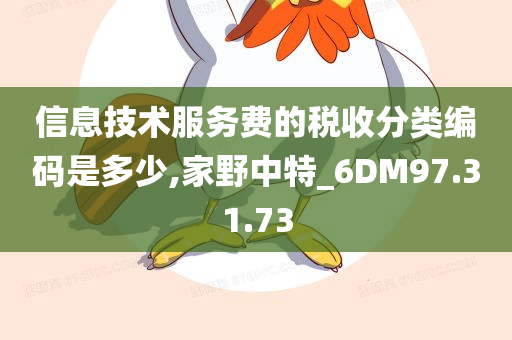 信息技术服务费的税收分类编码是多少,家野中特_6DM97.31.73