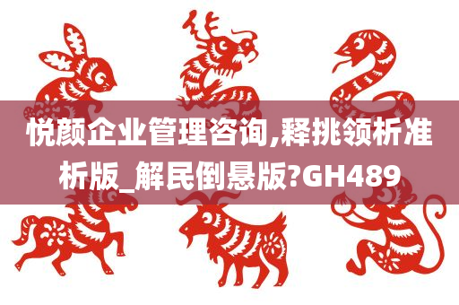 悦颜企业管理咨询,释挑领析准析版_解民倒悬版?GH489