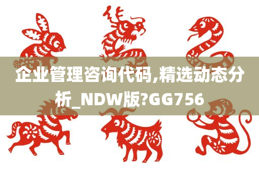 企业管理咨询代码,精选动态分析_NDW版?GG756