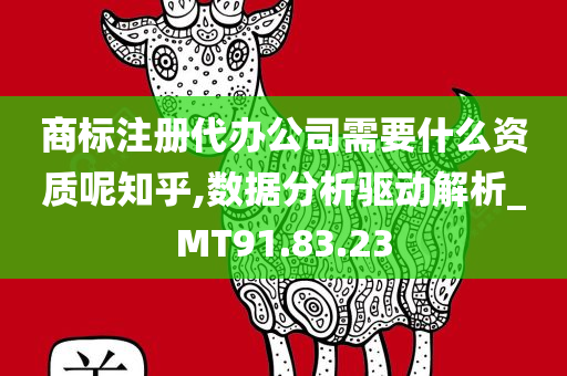 商标注册代办公司需要什么资质呢知乎,数据分析驱动解析_MT91.83.23