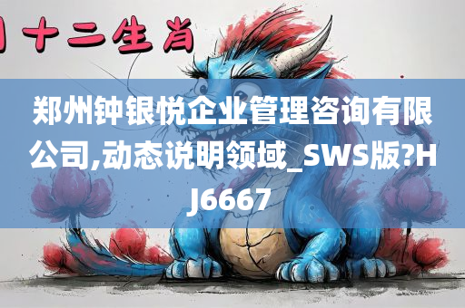 郑州钟银悦企业管理咨询有限公司,动态说明领域_SWS版?HJ6667