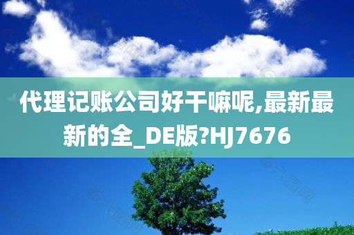 代理记账公司好干嘛呢,最新最新的全_DE版?HJ7676