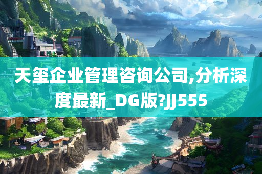 天玺企业管理咨询公司,分析深度最新_DG版?JJ555