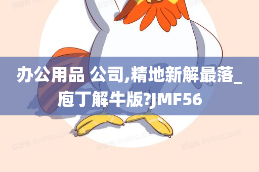 办公用品 公司,精地新解最落_庖丁解牛版?JMF56