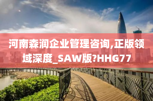 河南森润企业管理咨询,正版领域深度_SAW版?HHG77