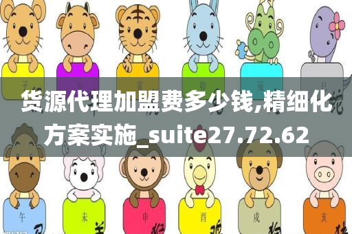 货源代理加盟费多少钱,精细化方案实施_suite27.72.62