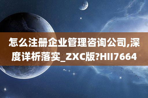 怎么注册企业管理咨询公司,深度详析落实_ZXC版?HII7664