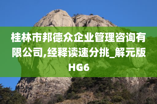 桂林市邦德众企业管理咨询有限公司,经释读速分挑_解元版HG6