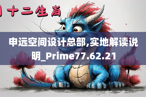 申远空间设计总部,实地解读说明_Prime77.62.21