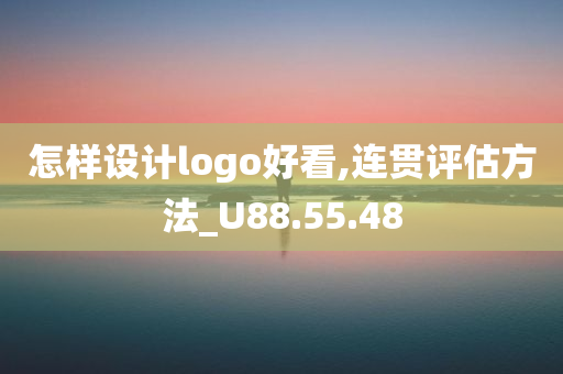 怎样设计logo好看,连贯评估方法_U88.55.48