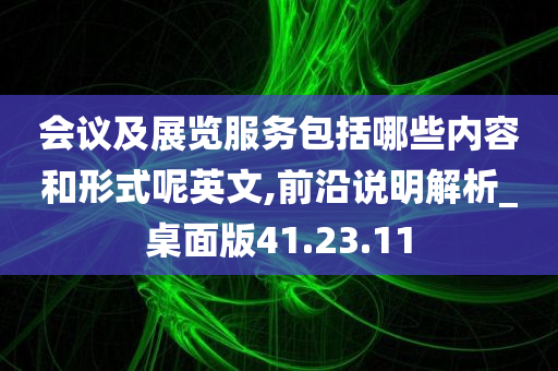 会议及展览服务包括哪些内容和形式呢英文,前沿说明解析_桌面版41.23.11