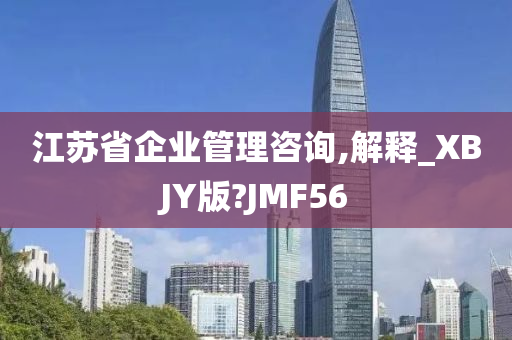 江苏省企业管理咨询,解释_XBJY版?JMF56