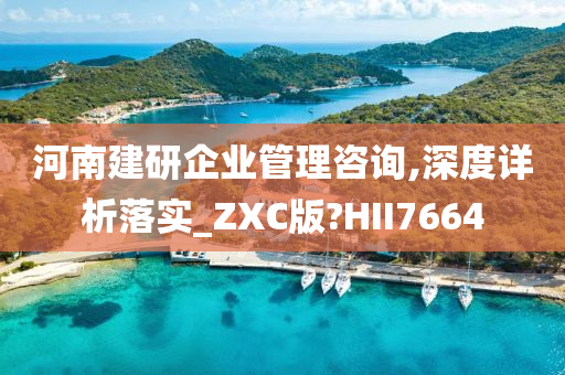 河南建研企业管理咨询,深度详析落实_ZXC版?HII7664