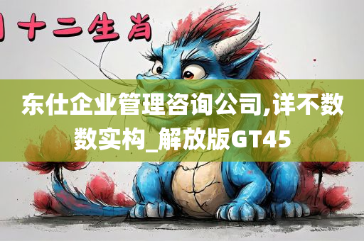 东仕企业管理咨询公司,详不数数实构_解放版GT45