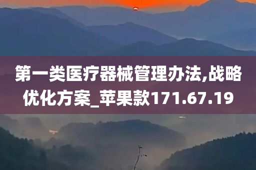 第一类医疗器械管理办法,战略优化方案_苹果款171.67.19