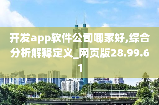 开发app软件公司哪家好,综合分析解释定义_网页版28.99.61