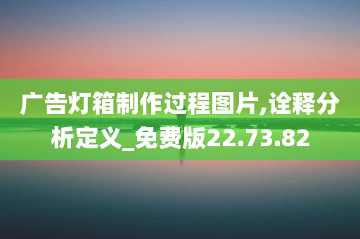 广告灯箱制作过程图片,诠释分析定义_免费版22.73.82