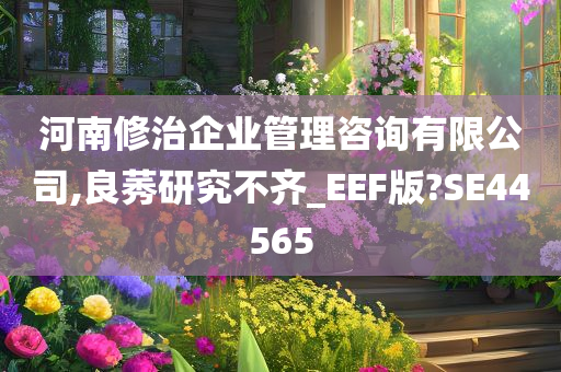 河南修治企业管理咨询有限公司,良莠研究不齐_EEF版?SE44565