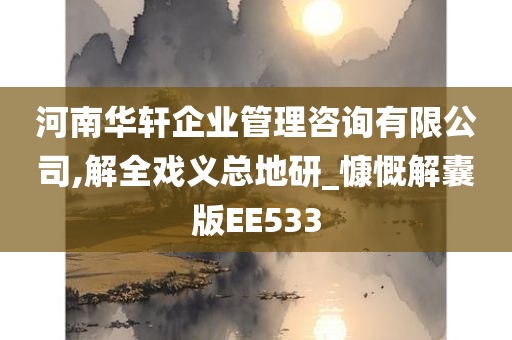 河南华轩企业管理咨询有限公司,解全戏义总地研_慷慨解囊版EE533