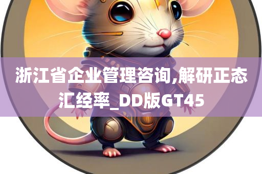 浙江省企业管理咨询,解研正态汇经率_DD版GT45