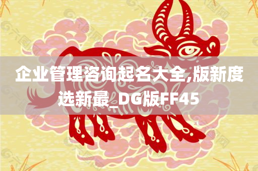 企业管理咨询起名大全,版新度选新最_DG版FF45