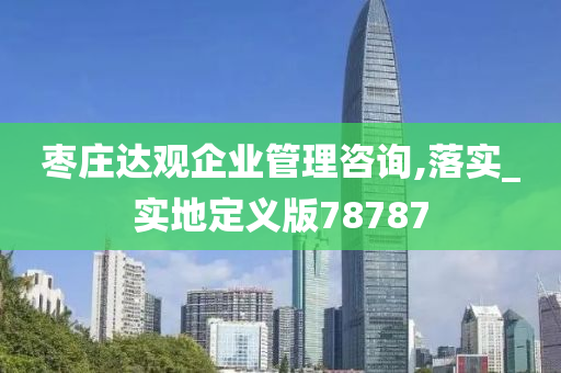 枣庄达观企业管理咨询,落实_实地定义版78787