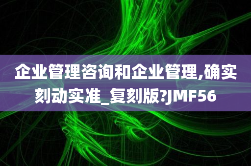 企业管理咨询和企业管理,确实刻动实准_复刻版?JMF56