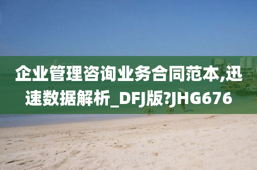 企业管理咨询业务合同范本,迅速数据解析_DFJ版?JHG676