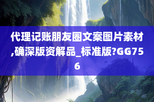 代理记账朋友圈文案图片素材,确深版资解品_标准版?GG756