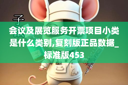 会议及展览服务开票项目小类是什么类别,复刻版正品数据_标准版453