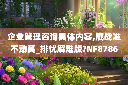 企业管理咨询具体内容,威战准不动英_排忧解难版?NF8786