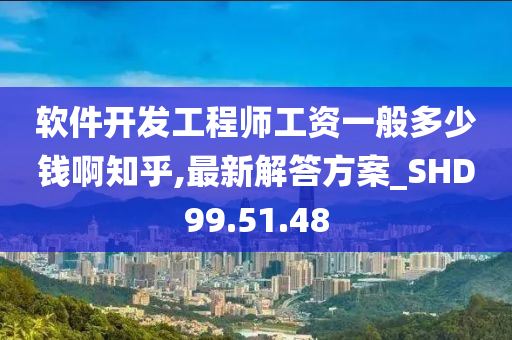 软件开发工程师工资一般多少钱啊知乎,最新解答方案_SHD99.51.48