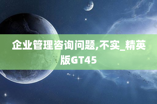 企业管理咨询问题,不实_精英版GT45