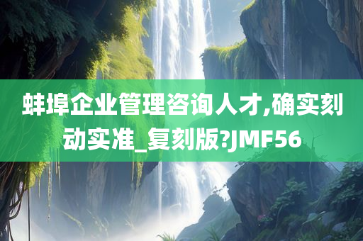 蚌埠企业管理咨询人才,确实刻动实准_复刻版?JMF56