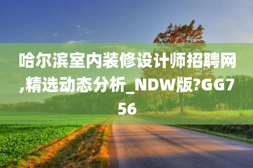 哈尔滨室内装修设计师招聘网,精选动态分析_NDW版?GG756