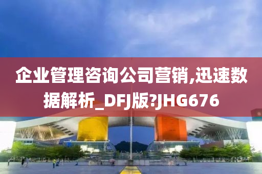 企业管理咨询公司营销,迅速数据解析_DFJ版?JHG676