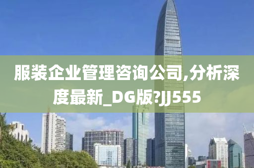 服装企业管理咨询公司,分析深度最新_DG版?JJ555