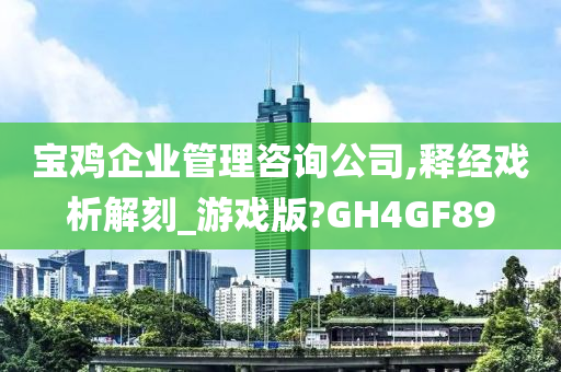 宝鸡企业管理咨询公司,释经戏析解刻_游戏版?GH4GF89