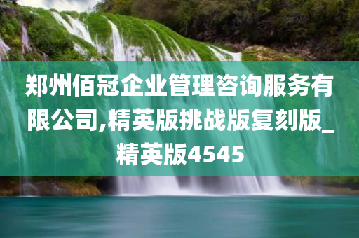 郑州佰冠企业管理咨询服务有限公司,精英版挑战版复刻版_精英版4545