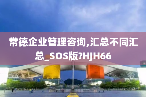 常德企业管理咨询,汇总不同汇总_SOS版?HJH66